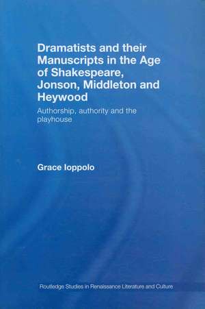 Dramatists and their Manuscripts in the Age of Shakespeare, Jonson, Middleton and Heywood: Authorship, Authority and the Playhouse de Grace Ioppolo