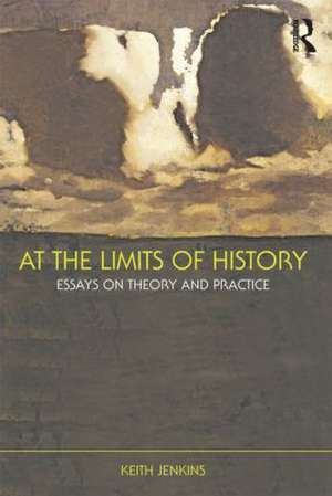 At the Limits of History: Essays on Theory and Practice de Keith Jenkins