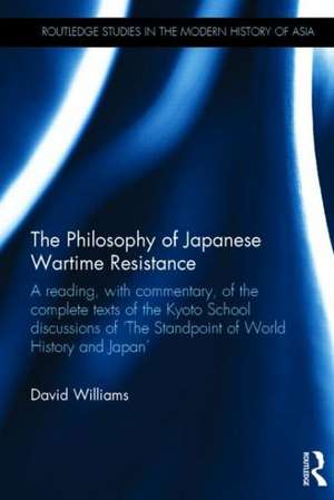 The Philosophy of Japanese Wartime Resistance: A reading, with commentary, of the complete texts of the Kyoto School discussions of "The Standpoint of World History and Japan" de David Williams