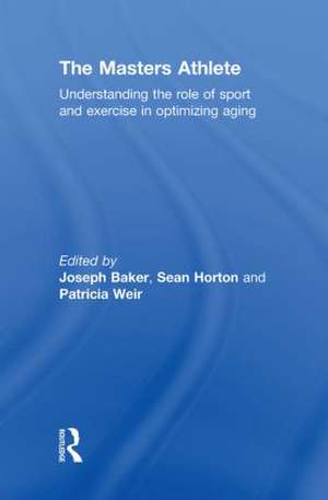 The Masters Athlete: Understanding the Role of Sport and Exercise in Optimizing Aging de Joe Baker