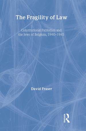 The Fragility of Law: Constitutional Patriotism and the Jews of Belgium, 1940–1945 de David Fraser