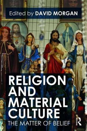 Religion and Material Culture: The Matter of Belief de David Morgan