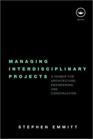 Managing Interdisciplinary Projects: A Primer for Architecture, Engineering and Construction de Stephen Emmitt