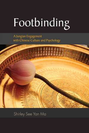 Footbinding: A Jungian Engagement with Chinese Culture and Psychology de Shirley See Yan Ma