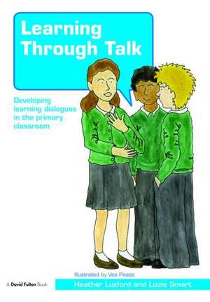 Learning through Talk: Developing Learning Dialogues in the Primary Classroom de Heather Luxford