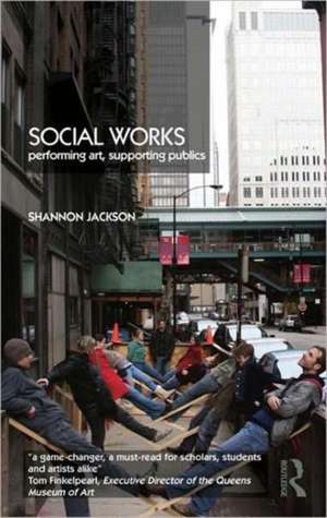 Social Works: Performing Art, Supporting Publics de Shannon Jackson