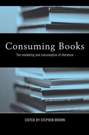 Consuming Books: The Marketing and Consumption of Literature de Stephen Brown