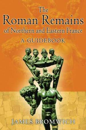 The Roman Remains of Northern and Eastern France: A Guidebook de James Bromwich