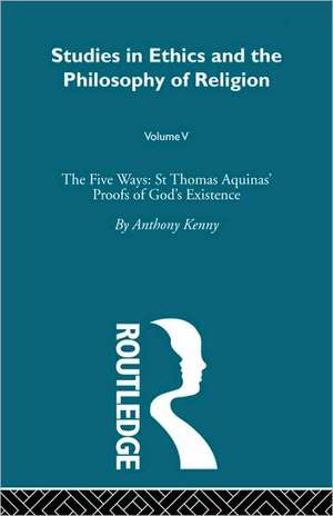 Studies in Ethics and the Philosophy of Religion: The Five Ways: St Thomas Aquinas' Proofs of God's Existence de Anthony Kenny