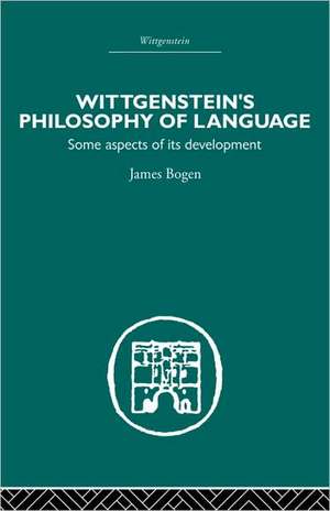 Wittgenstein's Philosophy of Language: Some Aspects of its Development de James Bogen