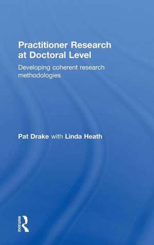 Practitioner Research at Doctoral Level: Developing Coherent Research Methodologies de Pat Drake