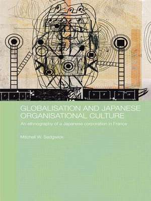 Globalisation and Japanese Organisational Culture: An Ethnography of a Japanese Corporation in France de Mitchell Sedgwick