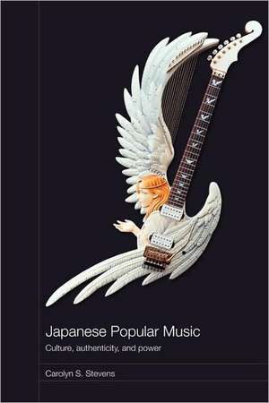 Japanese Popular Music: Culture, Authenticity and Power de Carolyn Stevens