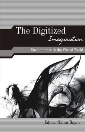 The Digitized Imagination: Encounters with the Virtual World de Nalini Rajan