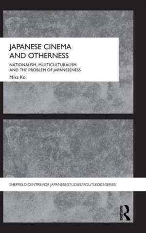 Japanese Cinema and Otherness: Nationalism, Multiculturalism and the Problem of Japaneseness de Mika Ko