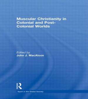 Muscular Christianity and the Colonial and Post-Colonial World de John J. Macaloon