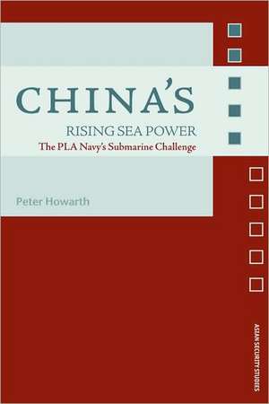 China's Rising Sea Power: The PLA Navy's Submarine Challenge de Peter Howarth