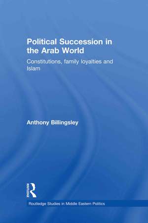 Political Succession in the Arab World: Constitutions, Family Loyalties and Islam de Anthony Billingsley