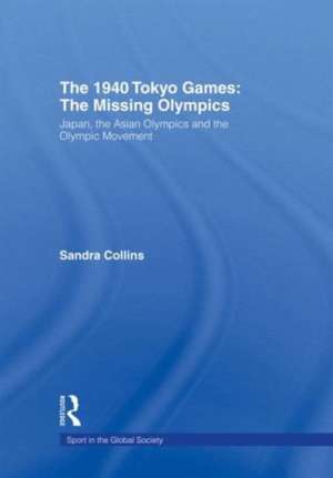 The 1940 Tokyo Games: The Missing Olympics: Japan, the Asian Olympics and the Olympic Movement de Sandra Collins