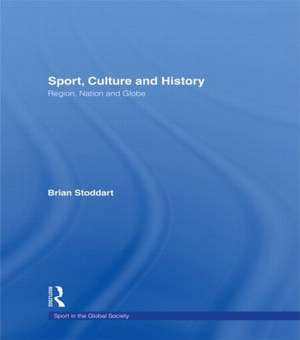 Sport, Culture and History: Region, nation and globe de Brian Stoddart