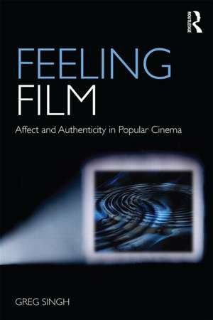 Feeling Film: Affect and Authenticity in Popular Cinema de Greg Singh