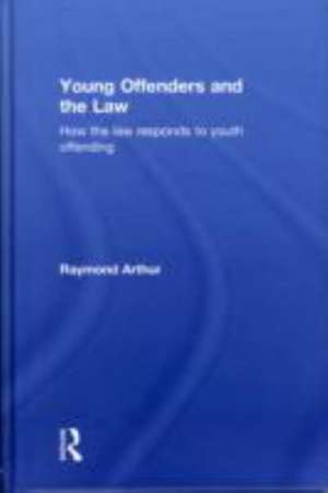 Young Offenders and the Law: How the Law Responds to Youth Offending de Raymond Arthur