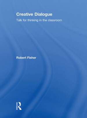 Creative Dialogue: Talk for Thinking in the Classroom de Robert Fisher