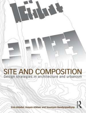 Site and Composition: Design Strategies in Architecture and Urbanism de Enis Aldallal