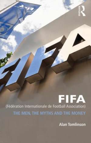 FIFA (Fédération Internationale de Football Association): The Men, the Myths and the Money de Alan Tomlinson