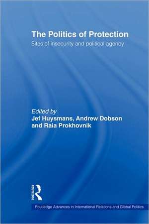 The Politics of Protection: Sites of Insecurity and Political Agency de Jef Huysmans