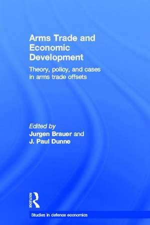 Arms Trade and Economic Development: Theory, Policy and Cases in Arms Trade Offsets de Jurgen Brauer