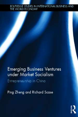 Emerging Business Ventures under Market Socialism: Entrepreneurship in China de Ping Zheng