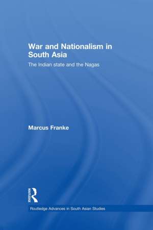 War and Nationalism in South Asia: The Indian State and the Nagas de Marcus Franke