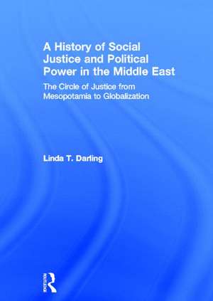 A History of Social Justice and Political Power in the Middle East: The Circle of Justice From Mesopotamia to Globalization de Linda T. Darling