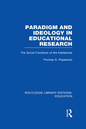 Paradigm and Ideology in Educational Research (RLE Edu L): The Social Functions of the Intellectual de Thomas Popkewitz