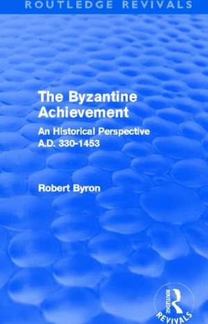 The Byzantine Achievement (Routledge Revivals): An Historical Perspective, A.D. 330-1453 de Robert Byron