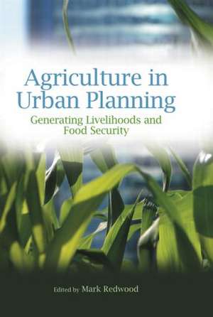 Agriculture in Urban Planning: Generating Livelihoods and Food Security de Mark Redwood