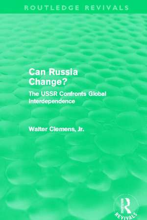 Can Russia Change? (Routledge Revivals): The USSR confronts Global Interdependence de Walter Clemens