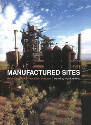 Manufactured Sites: Rethinking the Post-Industrial Landscape de Niall Kirkwood