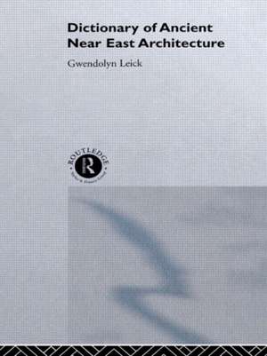 A Dictionary of Ancient Near Eastern Architecture de Dr Gwendolyn Leick