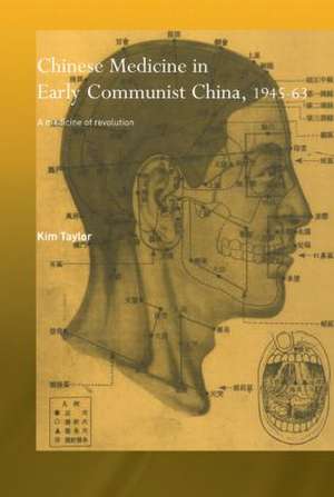 Chinese Medicine in Early Communist China, 1945-1963: A Medicine of Revolution de Kim Taylor