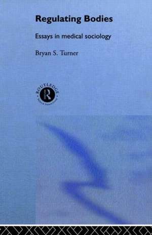 Regulating Bodies: Essays in Medical Sociology de Professor Bryan S Turner