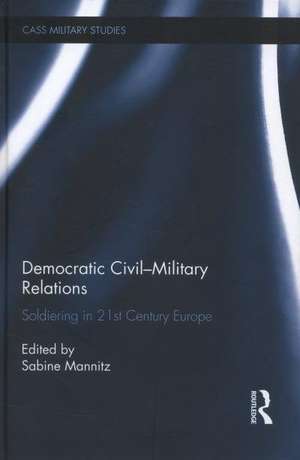 Democratic Civil-Military Relations: Soldiering in 21st Century Europe de Sabine Mannitz