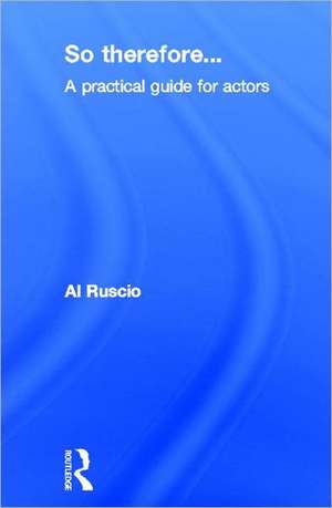So Therefore...: A Practical Guide For Actors de Al Ruscio