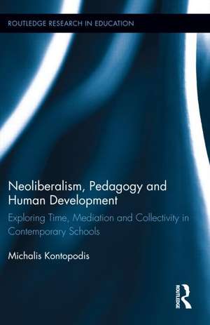 Neoliberalism, Pedagogy and Human Development: Exploring Time, Mediation and Collectivity in Contemporary Schools de Michalis Kontopodis