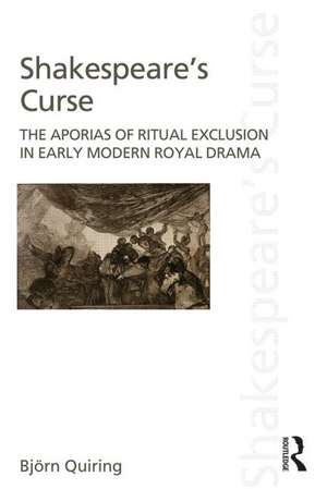 Shakespeare's Curse: The Aporias of Ritual Exclusion in Early Modern Royal Drama de Björn Quiring