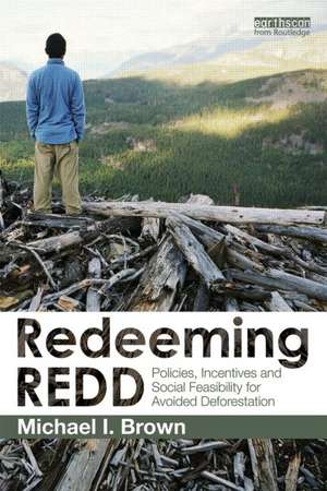 Redeeming REDD: Policies, Incentives and Social Feasibility for Avoided Deforestation de Michael I. Brown