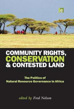 Community Rights, Conservation and Contested Land: The Politics of Natural Resource Governance in Africa de Fred Nelson