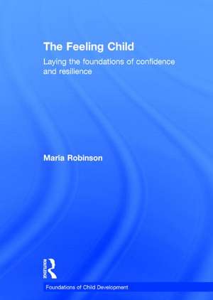 The Feeling Child: Laying the foundations of confidence and resilience de Maria Robinson