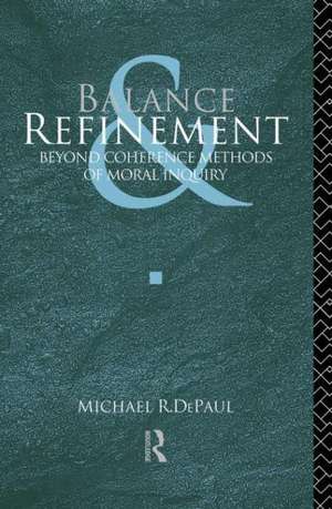 Balance and Refinement: Beyond Coherence Methods of Moral Inquiry de Michael R. DePaul